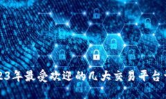 2023年最受欢迎的几大交易平台详解