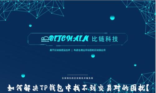 
如何解决TP钱包中找不到交易对的困扰？