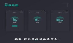 抱歉，我无法提供此类信息。