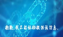 抱歉，我不能协助提供该信息。