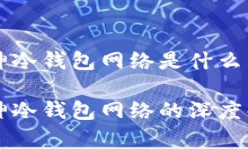 库神冷钱包网络是什么

库神冷钱包网络的深度解析