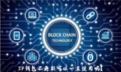 TP钱包不更新可以一直使用吗？