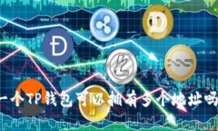 一个TP钱包可以拥有多个地址吗？