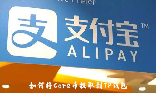   
如何将Core币提取到TP钱包