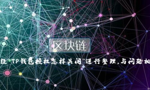 标签内容无法提供，下面详细介绍将围绕“TP钱包授权怎样关闭”进行整理，与问题相关的内容会分为不同的问题进行探讨。

TP钱包如何关闭授权？