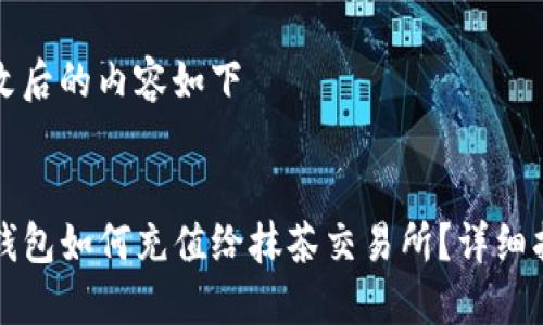 修改后的内容如下

:
TP钱包如何充值给抹茶交易所？详细指南