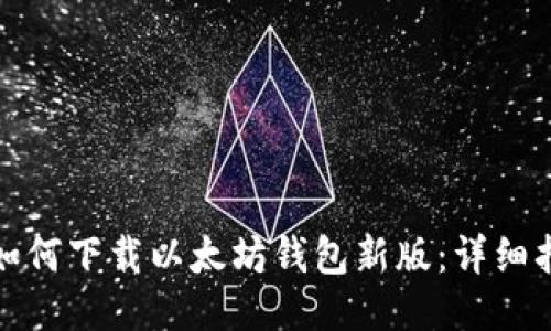 : 如何下载以太坊钱包新版：详细指南
