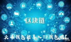   火币钱包能导入TP钱包吗？