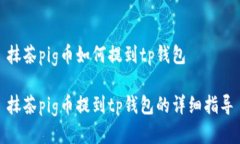 抹茶pig币如何提到tp钱包抹茶pig币提到