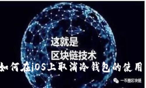 如何在iOS上取消冷钱包的使用？
