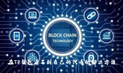 在TP钱包看不到自己的代币的解决方法