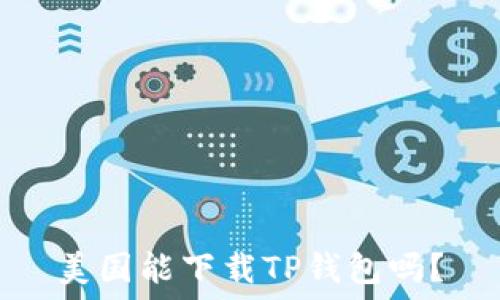   
美国能下载TP钱包吗？