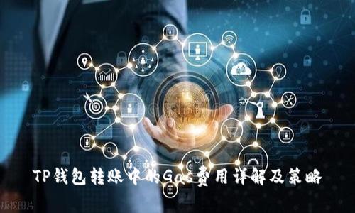 TP钱包转账中的Gas费用详解及策略