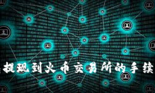 TP钱包提现到火币交易所的手续费详解