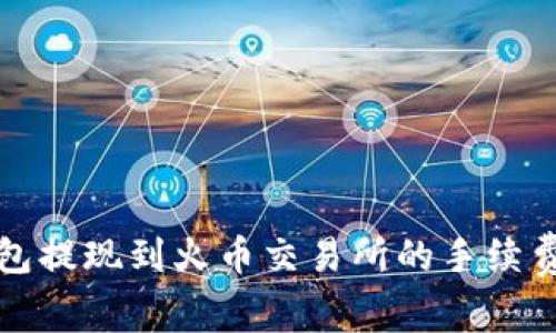 TP钱包提现到火币交易所的手续费详解