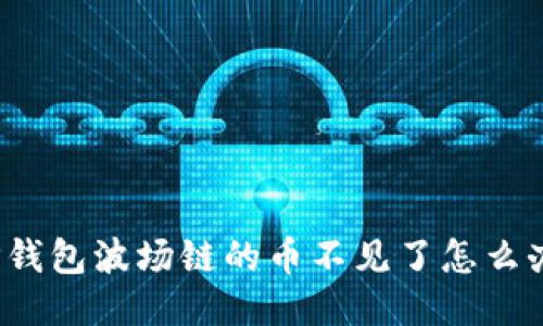 TP钱包波场链的币不见了怎么办？