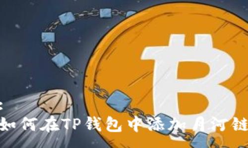 :
如何在TP钱包中添加月河链