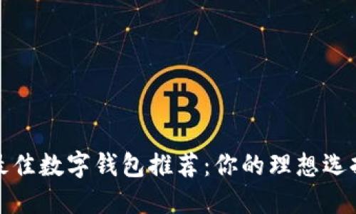 2023年最佳数字钱包推荐：你的理想选择是什么？