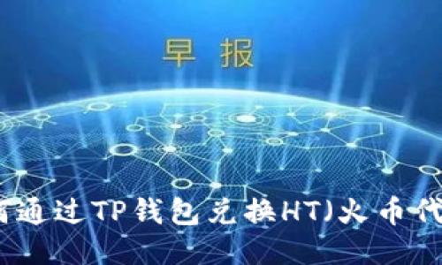 如何通过TP钱包兑换HT（火币代币）