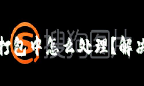 : TP钱包一直在打包中怎么处理？解决方法与常见问题