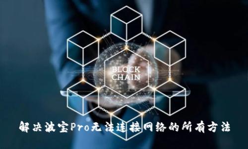 解决波宝Pro无法连接网络的所有方法