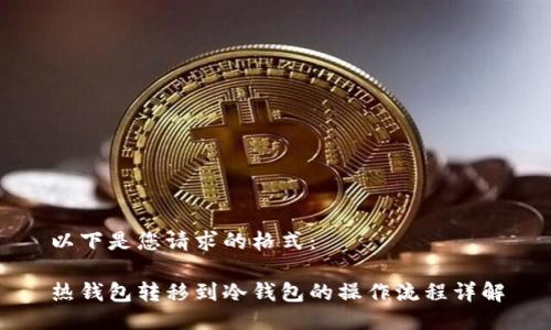 以下是您请求的格式：

热钱包转移到冷钱包的操作流程详解