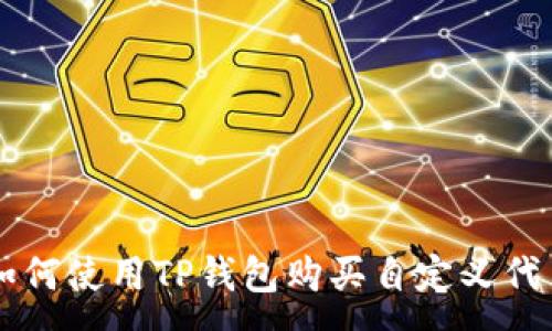 :
如何使用TP钱包购买自定义代币