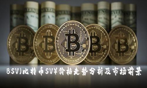 BSV（比特币SV）价格走势分析及市场前景