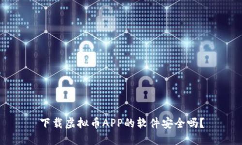 下载虚拟币APP的软件安全吗？