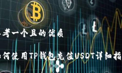 思考一个且的优质

如何使用TP钱包充值USDT详细指南