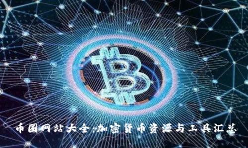 币圈网站大全：加密货币资源与工具汇总