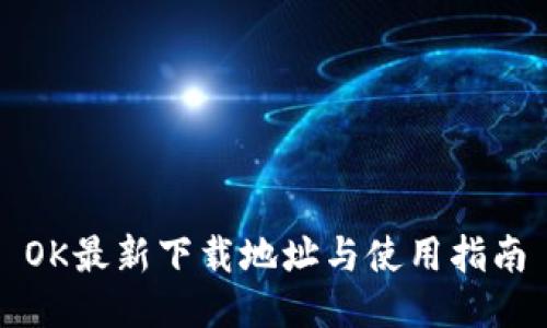 OK最新下载地址与使用指南