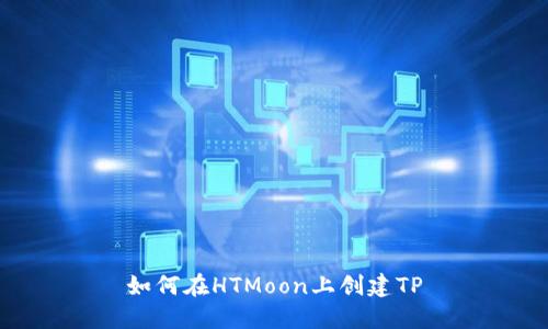 如何在HTMoon上创建TP
