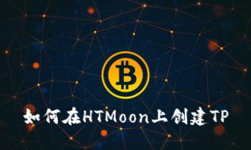 如何在HTMoon上创建TP